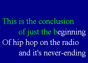 This is the conclusion
of just the beginning
Of hip hop on the radio
and it's never-ending