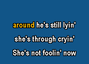 around he's still lyin'

she's through cryin'

She's not foolin' now