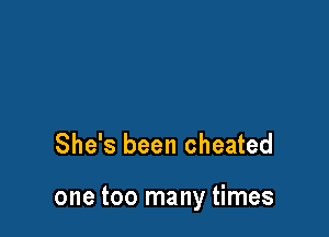 She's been cheated

one too many times