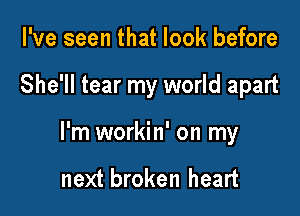 I've seen that look before

She'll tear my world apart

I'm workin' on my

next broken heart