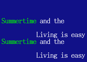 Summertime and the

Living is easy
Summertime and the

Living is easy