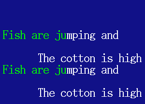 Fish are jumping and

The cotton is high
Fish are jumping and

The cotton is high