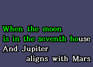 When the moon
is in the seventh house
And Jupiter

aligns With Mars
