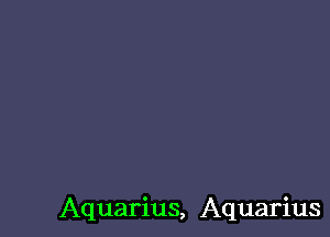 Aquarius, Aquarius