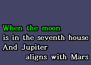 When the moon
is in the seventh house
And Jupiter

aligns With Mars