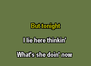 But tonight

I lie here thinkin'

What's she doin' now