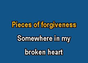 Pieces of forgiveness

Somewhere in my

broken heart