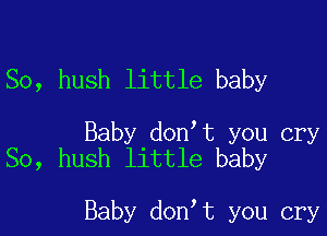 So, hush little baby

Baby don t you cry
So, hush little baby

Baby don t you cry