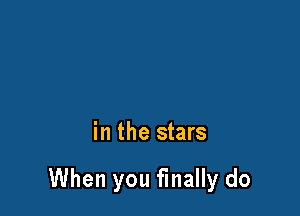 in the stars

When you finally do