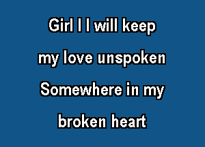 Girl I I will keep

my love unspoken

Somewhere in my

broken heart