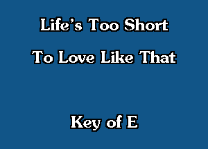 Lifds Too Short
To Love Like That

Key of E