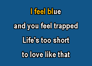 lfeel blue

and you feel trapped

Life's too short

to love like that