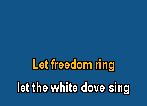 Let freedom ring

let the white dove sing