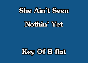 She Airft Seen
Nothin' Yet

Key Of B flat