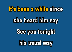 It's been a while since

she heard him say

See you tonight

his usual way