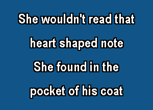 She wouldn't read that

heart shaped note

She found in the

pocket of his coat