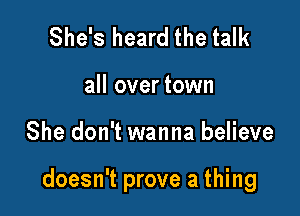 She's heard the talk

all over town

She don't wanna believe

doesn't prove a thing