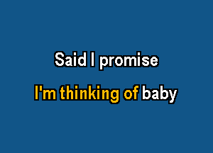 Said I promise

I'm thinking of baby