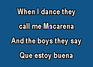 When I dance they

call me Macarena

And the boys they say

Que estoy buena