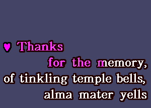 Thanks
for the memory,
of tinkling temple bells,
alma mater yells