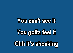 You can't see it

You gotta feel it
Ohh it's shocking