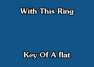 With This Ring

Key Of A flat