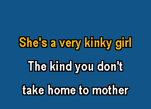 She's a very kinky girl

The kind you don't

take home to mother