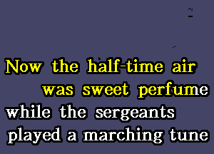 Now the half-time air
was sweet perfume

While the sergeants

played a marching tune