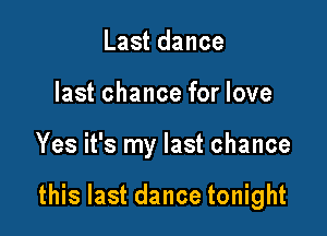 Last dance
last chance for love

Yes it's my last chance

this last dance tonight