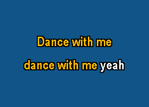 Dance with me

dance with me yeah