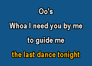 00's
Whoa I need you by me

to guide me

the last dance tonight