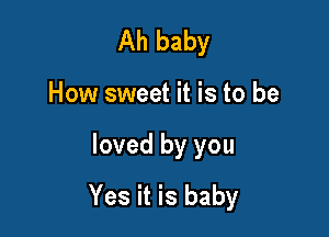 Ah baby
How sweet it is to be

loved by you

Yes it is baby