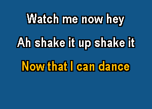 Watch me now hey

Ah shake it up shake it

Nowthat I can dance