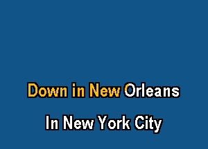 Down in New Orleans

In New York City
