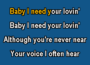 Babyl need your lovin'

Babyl need your lovin'

Although you're never near

Your voice I often hear