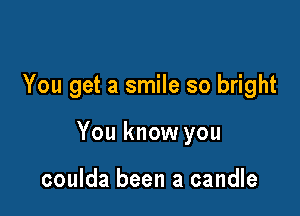 You get a smile so bright

You know you

coulda been a candle