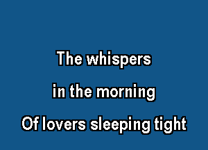 The whispers

in the morning

0f lovers sleeping tight