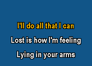 I'll do all that I can

Lost is how I'm feeling

Lying in your arms