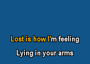 Lost is how I'm feeling

Lying in your arms