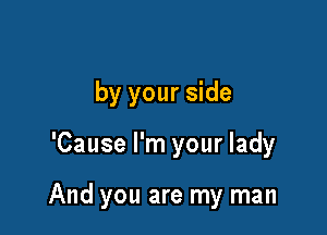 by your side

'Cause I'm your lady

And you are my man