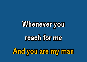 Whenever you

reach for me

And you are my man