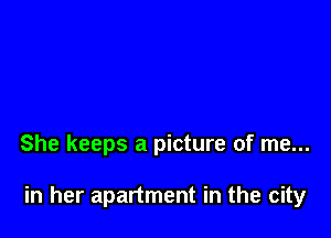 She keeps a picture of me...

in her apartment in the city