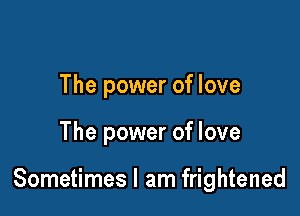 The power of love

The power of love

Sometimes I am frightened