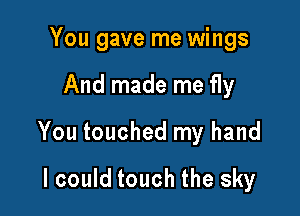 You gave me wings

And made me fly

You touched my hand

lcould touch the sky