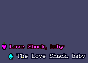 Love Shack, baby
9 The Love Shack, baby