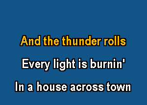 And the thunder rolls

Every light is burnin'

In a house across town