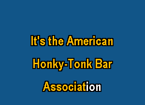 It's the American

Honky-Tonk Bar

Association