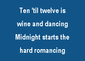 Ten 'til twelve is
wine and dancing

Midnight starts the

hard romancing