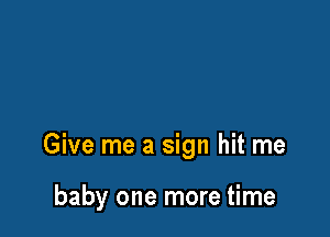 Give me a sign hit me

baby one more time