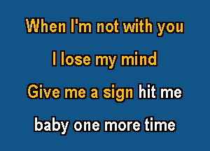 When I'm not with you

I lose my mind

Give me a sign hit me

baby one more time